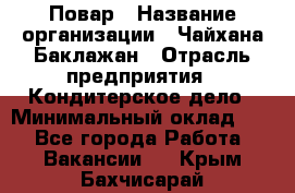 Повар › Название организации ­ Чайхана Баклажан › Отрасль предприятия ­ Кондитерское дело › Минимальный оклад ­ 1 - Все города Работа » Вакансии   . Крым,Бахчисарай